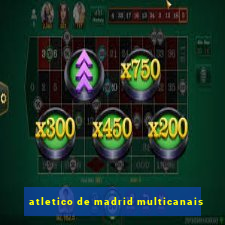 atletico de madrid multicanais